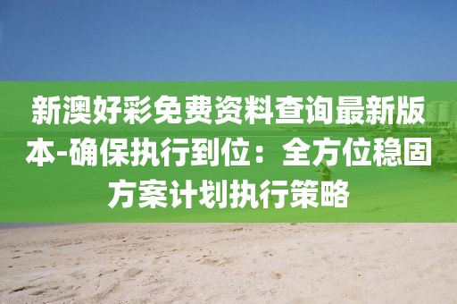 新澳好彩免費資料查詢最新版本-確保執行到位：全方位穩固方案計劃執行策略