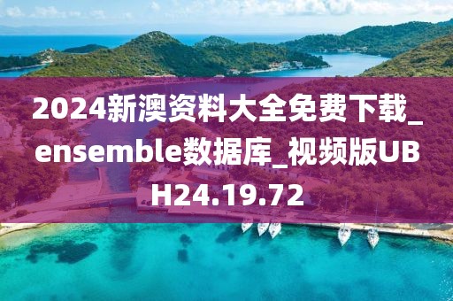 2024新澳資料大全免費下載_ensemble數據庫_視頻版UBH24.19.72