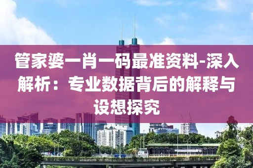 管家婆一肖一碼最準資料-深入解析：專業數據背后的解釋與設想探究