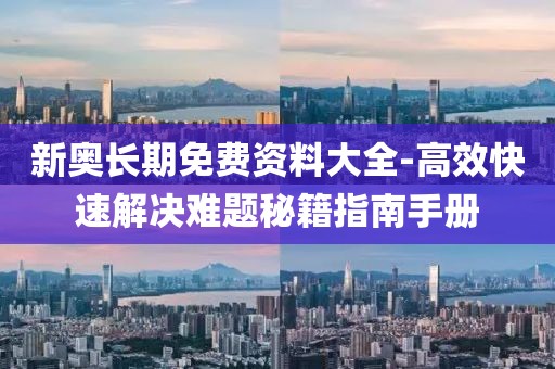 新奧長期免費資料大全-高效快速解決難題秘籍指南手冊
