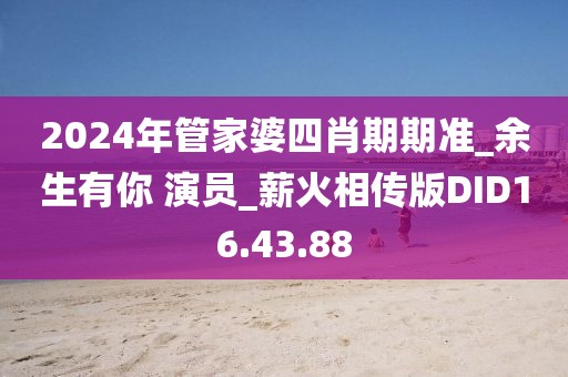 2024年管家婆四肖期期準_余生有你 演員_薪火相傳版DID16.43.88