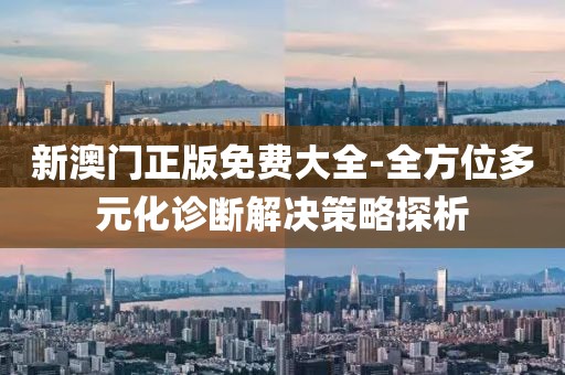 新澳門正版免費大全-全方位多元化診斷解決策略探析
