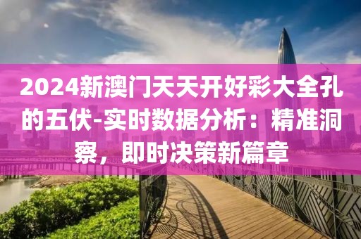 2024新澳門天天開好彩大全孔的五伏-實時數據分析：精準洞察，即時決策新篇章