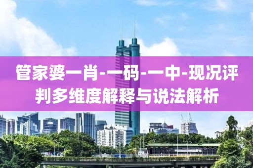 管家婆一肖-一碼-一中-現況評判多維度解釋與說法解析