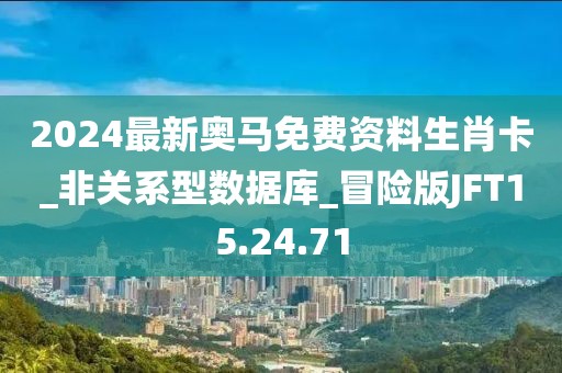 2024最新奧馬免費資料生肖卡_非關系型數據庫_冒險版JFT15.24.71