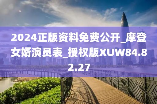 2024正版資料免費公開_摩登女婿演員表_授權版XUW84.82.27