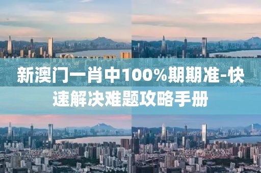 新澳門一肖中100%期期準-快速解決難題攻略手冊