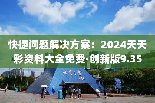 快捷問題解決方案：2024天天彩資料大全免費·創新版9.35