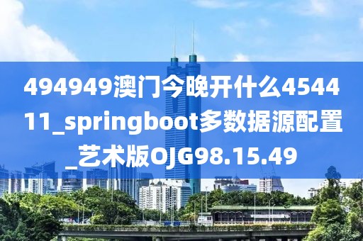 494949澳門今晚開什么454411_springboot多數據源配置_藝術版OJG98.15.49