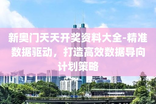 新奧門天天開獎資料大全-精準數據驅動，打造高效數據導向計劃策略