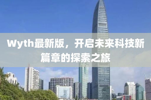 Wyth最新版，開啟未來科技新篇章的探索之旅