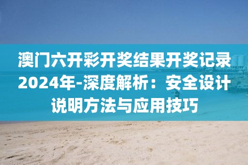澳門六開彩開獎結果開獎記錄2024年-深度解析：安全設計說明方法與應用技巧