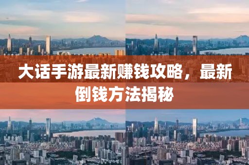 大話手游最新賺錢攻略，最新倒錢方法揭秘