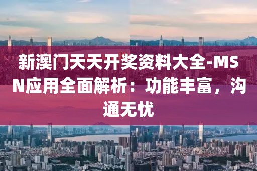 新澳門天天開獎資料大全-MSN應用全面解析：功能豐富，溝通無憂