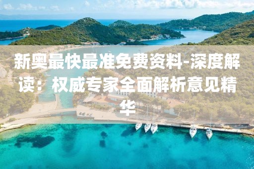 新奧最快最準免費資料-深度解讀：權威專家全面解析意見精華