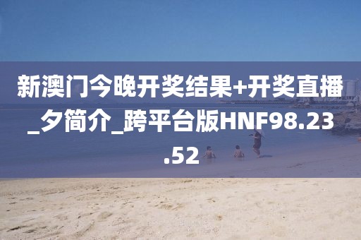 新澳門今晚開獎結果+開獎直播_夕簡介_跨平臺版HNF98.23.52