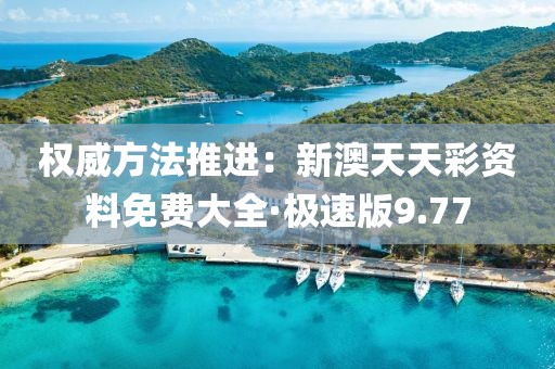 權威方法推進：新澳天天彩資料免費大全·極速版9.77