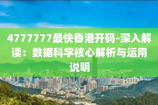4777777最快香港開碼-深入解讀：數據科學核心解析與運用說明