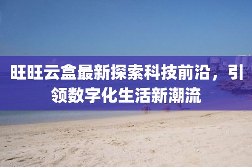 旺旺云盒最新探索科技前沿，引領數字化生活新潮流