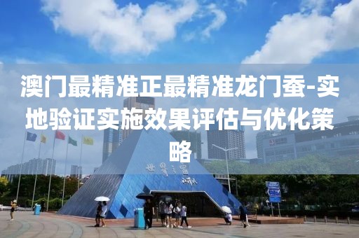 澳門最精準正最精準龍門蠶-實地驗證實施效果評估與優化策略