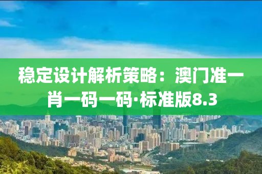 穩定設計解析策略：澳門準一肖一碼一碼·標準版8.3