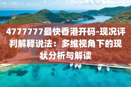 4777777最快香港開碼-現況評判解釋說法：多維視角下的現狀分析與解讀