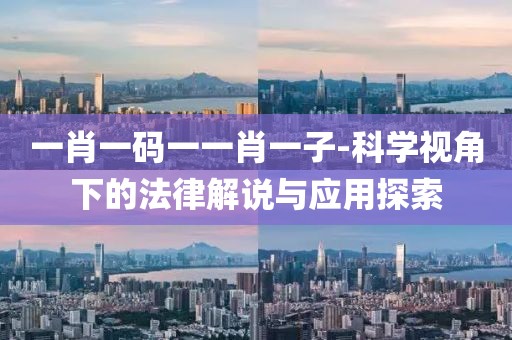 一肖一碼一一肖一子-科學視角下的法律解說與應用探索