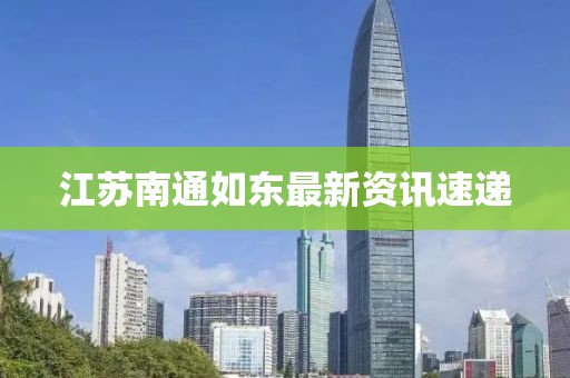 江蘇南通如東最新資訊速遞