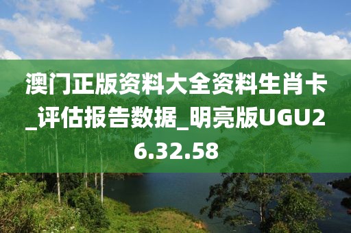 澳門正版資料大全資料生肖卡_評估報告數據_明亮版UGU26.32.58