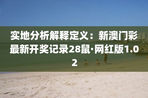 實地分析解釋定義：新澳門彩最新開獎記錄28鼠·網紅版1.02
