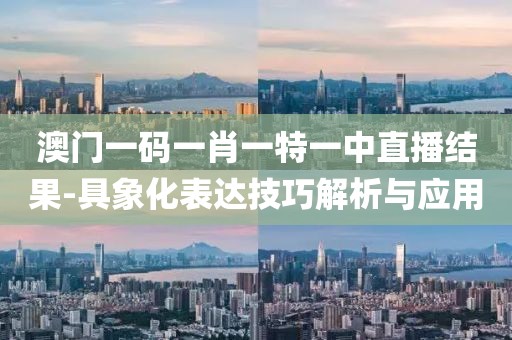 澳門一碼一肖一特一中直播結果-具象化表達技巧解析與應用