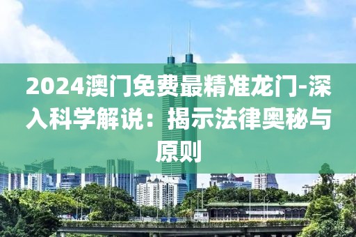 2024澳門免費最精準龍門-深入科學解說：揭示法律奧秘與原則