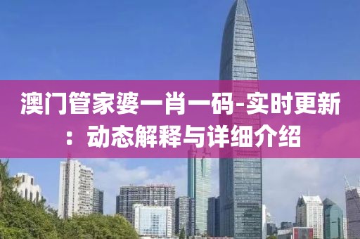 澳門管家婆一肖一碼-實時更新：動態解釋與詳細介紹