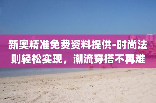 新奧精準免費資料提供-時尚法則輕松實現，潮流穿搭不再難
