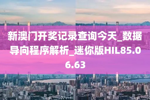 新澳門開獎記錄查詢今天_數據導向程序解析_迷你版HIL85.06.63