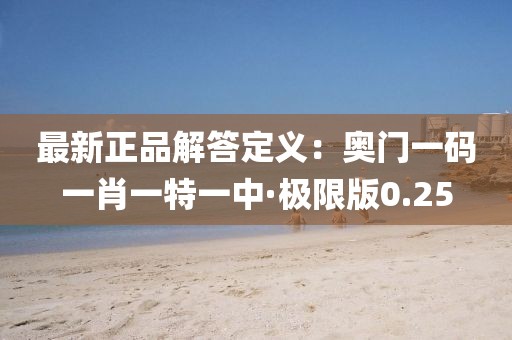 最新正品解答定義：奧門一碼一肖一特一中·極限版0.25