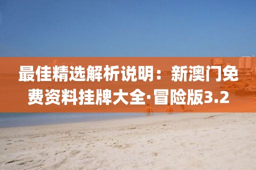最佳精選解析說明：新澳門免費資料掛牌大全·冒險版3.2