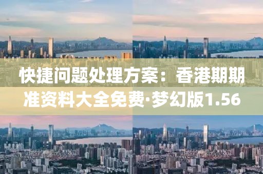 快捷問題處理方案：香港期期準資料大全免費·夢幻版1.56