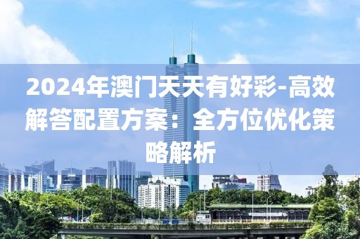 2024年澳門天天有好彩-高效解答配置方案：全方位優化策略解析
