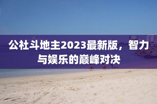 公社斗地主2023最新版，智力與娛樂的巔峰對決