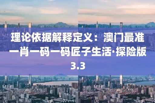 理論依據解釋定義：澳門最準一肖一碼一碼匠子生活·探險版3.3