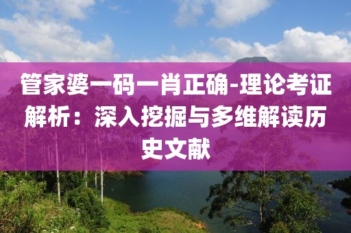 管家婆一碼一肖正確-理論考證解析：深入挖掘與多維解讀歷史文獻