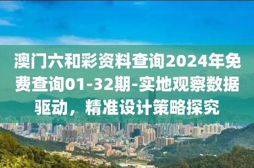 澳門六和彩資料查詢2024年免費查詢01-32期-實地觀察數據驅動，精準設計策略探究