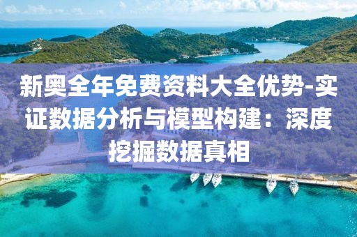 新奧全年免費資料大全優勢-實證數據分析與模型構建：深度挖掘數據真相