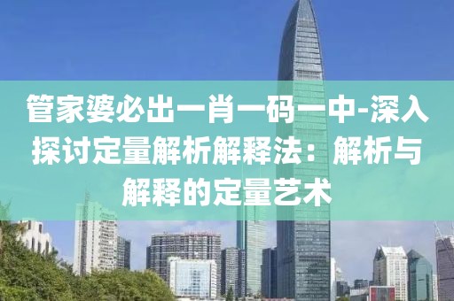 管家婆必出一肖一碼一中-深入探討定量解析解釋法：解析與解釋的定量藝術