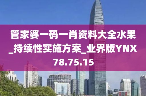 管家婆一碼一肖資料大全水果_持續性實施方案_業界版YNX78.75.15