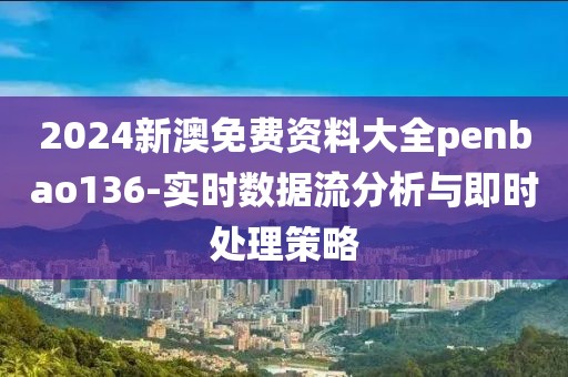 2024新澳免費資料大全penbao136-實時數據流分析與即時處理策略