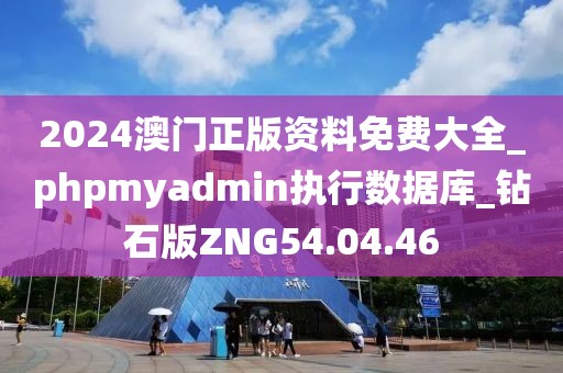 2024澳門正版資料免費大全_phpmyadmin執行數據庫_鉆石版ZNG54.04.46