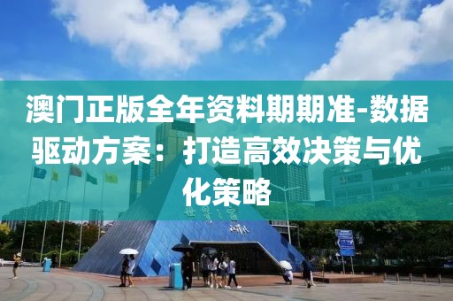澳門正版全年資料期期準-數據驅動方案：打造高效決策與優化策略