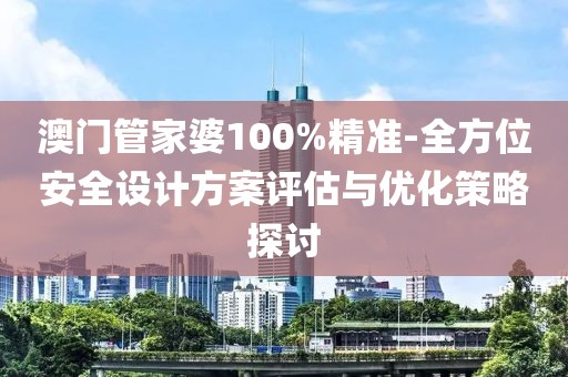 澳門管家婆100%精準-全方位安全設計方案評估與優化策略探討